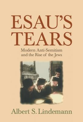 Esau's Tears: Modern Anti-Semitism and the Rise of the Jews by Lindemann, Albert S.