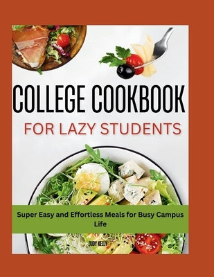 The Lazy Student's College Cookbook: Super Easy and Effortless Meals for Busy Campus Life by Kelly, Judy