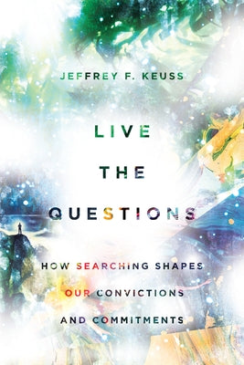 Live the Questions: How Searching Shapes Our Convictions and Commitments by Keuss, Jeffrey F.