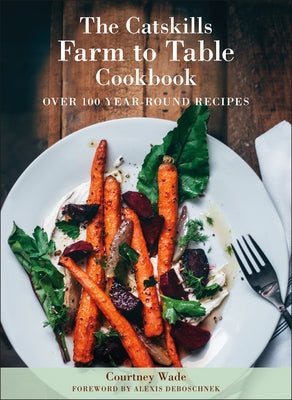 The Catskills Farm to Table Cookbook, Revised Edition: A Guide to Cooking Fresh & Local by Wade, Courtney