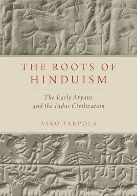 Roots of Hinduism: The Early Aryans and the Indus Civilization by Parpola, Asko