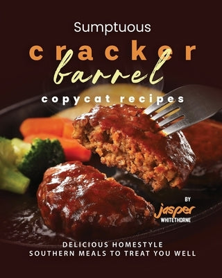 Sumptuous Cracker Barrel Copycat Recipes: Delicious Homestyle Southern Meals to Treat You Well by Whitethorne, Jasper