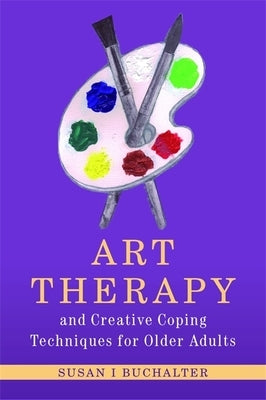 Art Therapy and Creative Coping Techniques for Older Adults by Buchalter, Susan