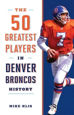The 50 Greatest Players in Denver Broncos History by Klis, Mike