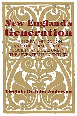 New England's Generation: The Great Migration and the Formation of Society and Culture in the Seventeenth Century by Anderson, Virginia DeJohn