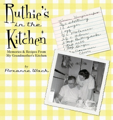 Ruthie's in the Kitchen: Memories & Recipes From My Grandmother's Kitchen by Wach, Roxanne M.