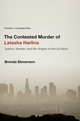 The Contested Murder of Latasha Harlins: Justice, Gender, and the Origins of the LA Riots by Stevenson, Brenda