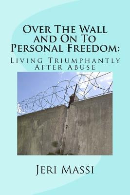 Over The Wall and On To Personal Freedom: : Living Triumphantly After Abuse by Massi, Jeri