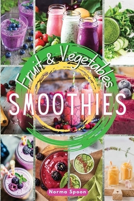 Fruit and Vegetables Smoothies: Spur your body through healthy, fresh fruit and vegetables' quick meals, which will give your skin a glow and make you by Spoon, Norma