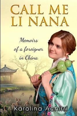 Call me Li Nana: Memoirs of a foreigner in China by Achirri, Karolina