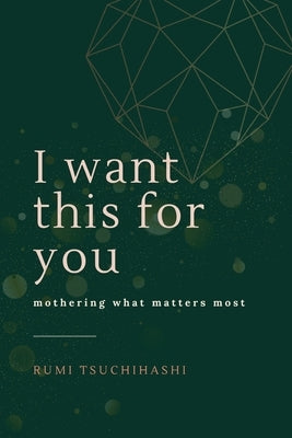 I Want This For You: Mothering What Matters Most by Tsuchihashi, Rumi