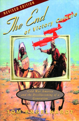 The End of Victory Culture: Cold War America and the Disillusioning of a Generation by Engelhardt, Tom