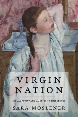 Virgin Nation: Sexual Purity and American Adolescence by Moslener, Sara