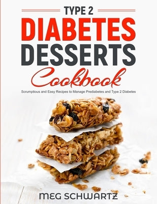 Type 2 Diabetes Dessert Cookbook: Scrumptious and Easy Recipes to Manage Prediabetes and Type 2 Diabetes by Schwartz, Meg