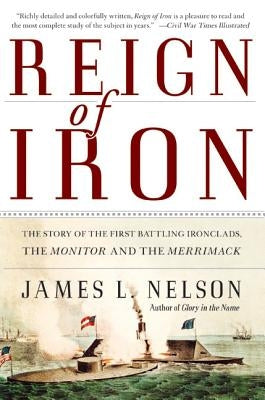 Reign of Iron: The Story of the First Battling Ironclads, the Monitor and the Merrimack by Nelson, James L.