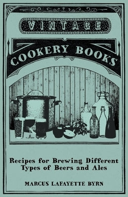 Recipes for Brewing Different Types of Beers and Ales by Byrn, Marcus Lafayette