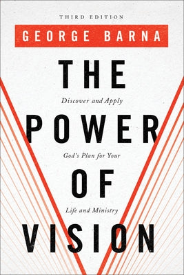 The Power of Vision: Discover and Apply God's Plan for Your Life and Ministry by Barna, George