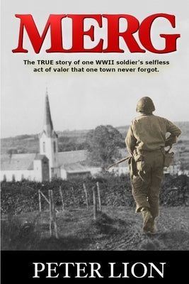 Merg: The TRUE story of a WWII soldier's selfless act of valor and sacrifice that one town never forgot. by Lion, Peter