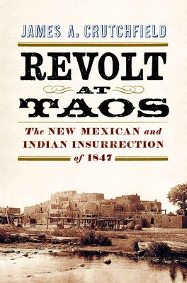 Revolt at Taos: The New Mexican and Indian Insurrection of 1847 by Crutchfield, James a.