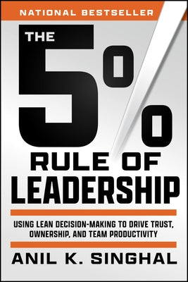 The 5% Rule of Leadership: Using Lean Decision-Making to Drive Trust, Ownership, and Team Productivity by Singhal, Anil K.