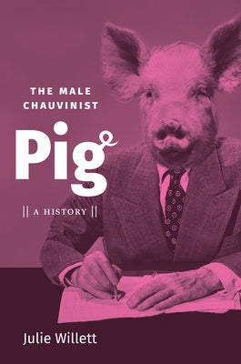 The Male Chauvinist Pig: A History by Willett, Julie