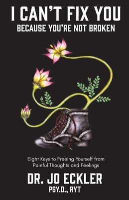 I Can't Fix You-Because You're Not Broken: The Eight Keys to Freeing Yourself from Painful Thoughts and Feelings by Eckler, Jo