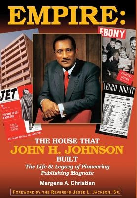 Empire: The House That John H. Johnson Built (The Life & Legacy of Pioneering Publishing Magnate) by Christian, Margena A.