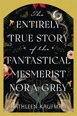 The Entirely True Story of the Fantastical Mesmerist Nora Grey by Kaufman, Kathleen