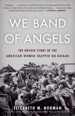 We Band of Angels: The Untold Story of the American Women Trapped on Bataan by Norman, Elizabeth