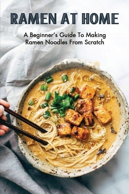 Ramen At Home: A Beginner's Guide To Making Ramen Noodles From Scratch: Ramen Recipes by Holdsworth, Stanley