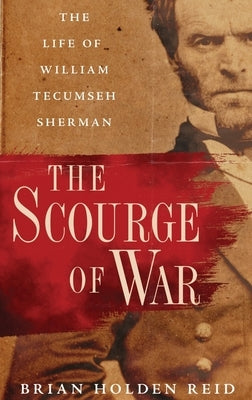 The Scourge of War: The Life of William Tecumseh Sherman by Holden Reid, Brian