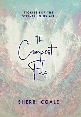 The Compost File: Stories for the Striver in Us All by Coale, Sherri