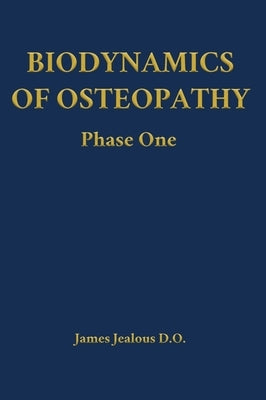 Biodynamics of Osteopathy Phase One by Jealous D. O., James