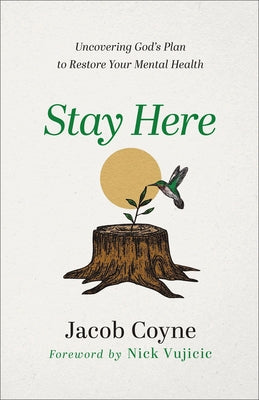 Stay Here: Uncovering God's Plan to Restore Your Mental Health by Coyne, Jacob