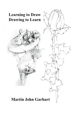 Learning to Draw - Drawing to Learn by Garhart, Martin John