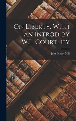 On Liberty. With an Introd. by W.L. Courtney by Mill, John Stuart