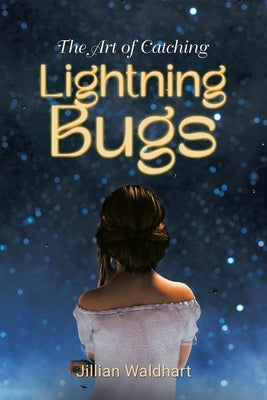 The Art of Catching Lightning Bugs by Waldhart, Jillian