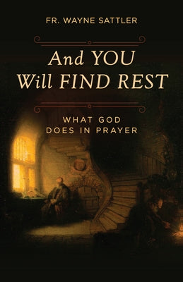 And You Will Find Rest: What God Does in Prayer by Sattler, Wayne