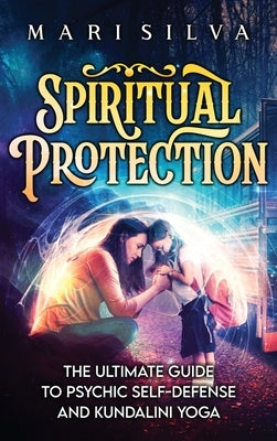 Spiritual Protection: The Ultimate Guide to Psychic Self-Defense and Kundalini Yoga by Silva, Mari