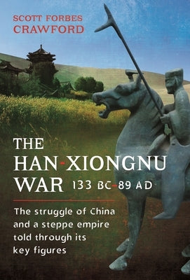 The Han-Xiongnu War, 133 Bc-89 AD: The Struggle of China and a Steppe Empire Told Through Its Key Figures by Crawford, Scott