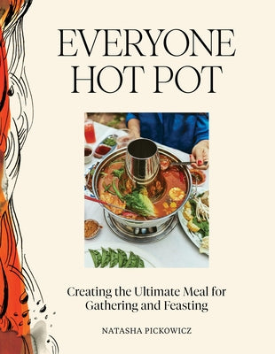 Everyone Hot Pot: Creating the Ultimate Meal for Gathering and Feasting by Pickowicz, Natasha