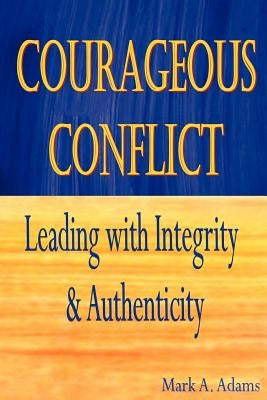 Courageous Conflict: Leading with Integrity and Authenticity by Adams, Mark A.