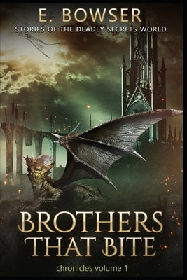 Brothers That Bite Chronicles Volume 1 Stories Of The Deadly Secrets World: Deadly Secrets Novella by Bowser, E.