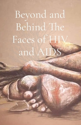 Beyond and Behind The Faces of HIV and AIDS: A Collection of Lived Experiences - Volume 1 by Garwe, Wadzanai Valerie