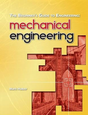 The Beginner's Guide to Engineering: Mechanical Engineering by Huber, Mark