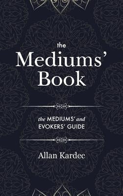 The Mediums' Book: containing Special Teachings from the Spirits on Manifestation, means to communicate with the Invisible World, Develop by Kardec, Allan