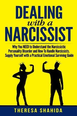 Dealing With A Narcissist: Why You NEED To Understand The Narcissistic Personality Disorder and How To Handle Narcissists. Supply Yourself With a by Shahida, Theresa