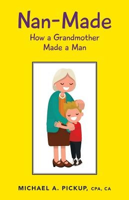 Nan-Made: How a Grandmother Made a Man by Pickup, Cpa Ca