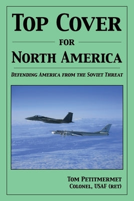 Top Cover for North America: Protecting America from the Soviet Threat by Petitmermet, Tom