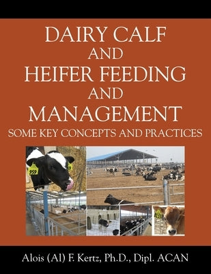 Dairy Calf and Heifer Feeding and Management: Some Key Concepts and Practices by Kertz, Alois (Al) F.